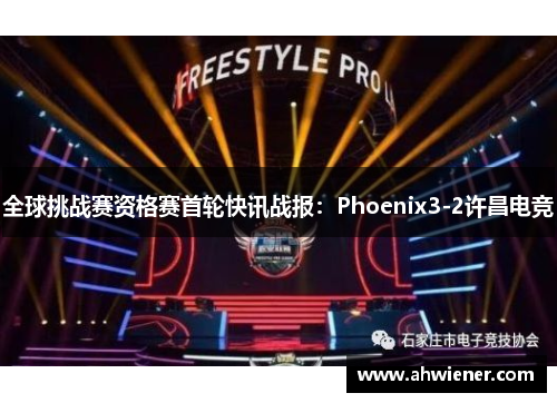 全球挑战赛资格赛首轮快讯战报：Phoenix3-2许昌电竞